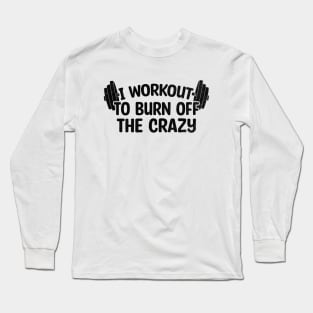 I Workout To Burn Off The Crazy Long Sleeve T-Shirt